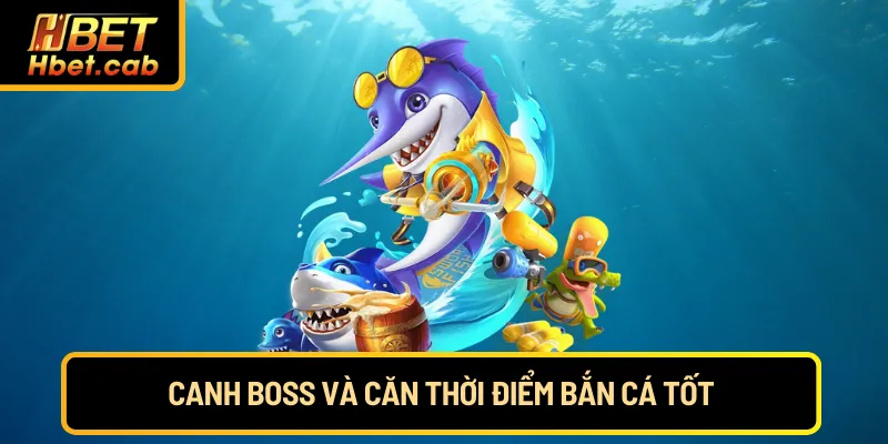 Canh boss và căn thời điểm bắn cá tốt