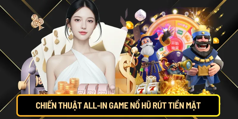 Chiến thuật All-in game nổ hũ rút tiền mặt