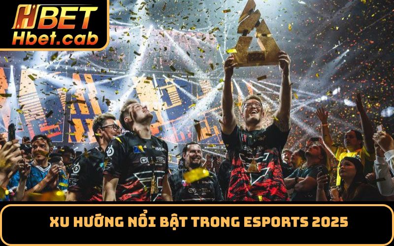 Xu hướng nổi bật trong Esports 2025