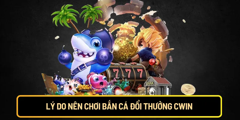 Lý do nên chơi bắn cá đổi thưởng Cwin
