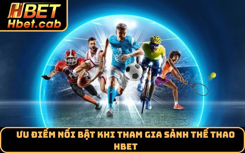 Ưu điểm nổi bật khi tham gia sảnh thể thao Hbet