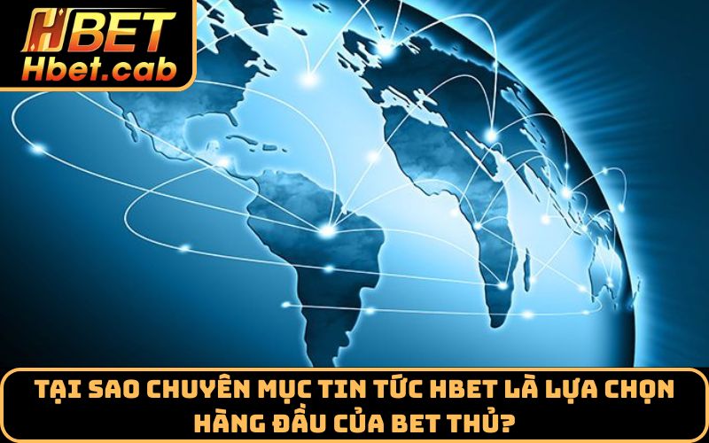 Tại sao chuyên mục tin tức Hbet là lựa chọn hàng đầu của bet thủ?